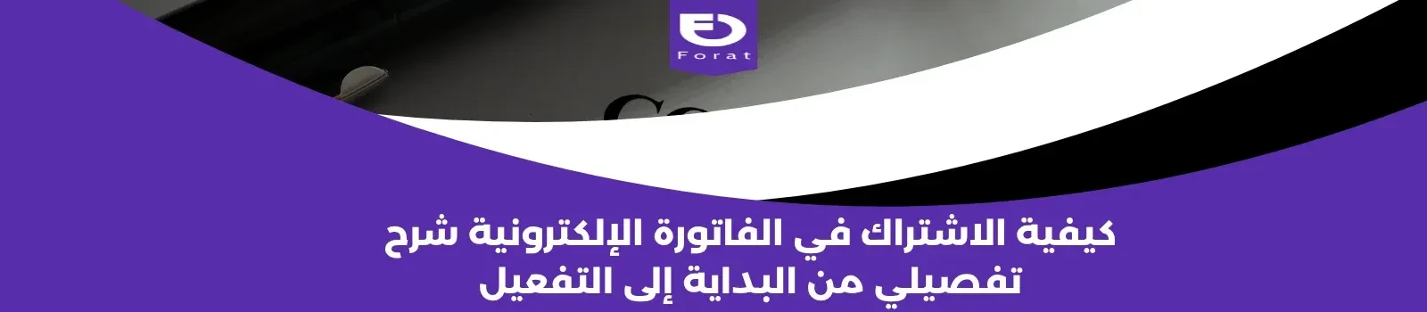 كيفية الاشتراك في الفاتورة الإلكترونية: شرح تفصيلي من البداية إلى التفعيل