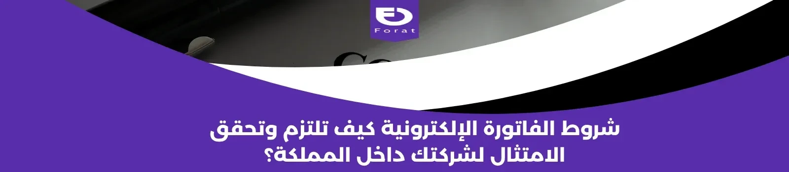 شروط الفاتورة الإلكترونية: كيف تلتزم وتحقق الامتثال لشركتك داخل المملكة؟