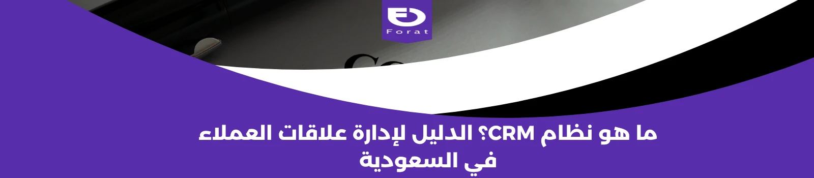 ما هو نظام CRM؟ الدليل لإدارة علاقات العملاء في السعودية