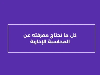 كل ما تحتاج معرفته عن المحاسبة الإدارية
