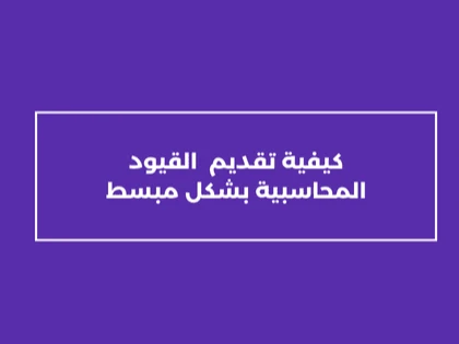 كيفية تقديم  القيود المحاسبية بشكل مبسط