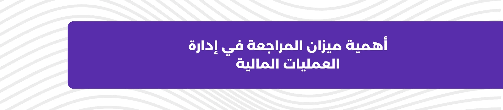 أهمية ميزان المراجعة في إدارة العمليات المالية