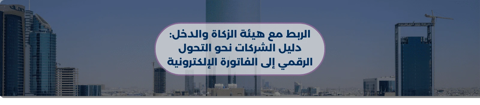 الربط مع هيئة الزكاة والدخل: دليل الشركات نحو التحول الرقمي إلى الفاتورة الإلكترونية