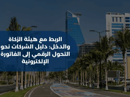 الربط مع هيئة الزكاة والدخل: دليل الشركات نحو التحول الرقمي إلى الفاتورة الإلكترونية