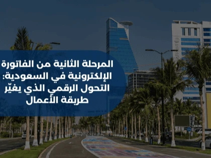المرحلة الثانية من الفاتورة الإلكترونية في السعودية: التحول الرقمي الذي يغيّر طريقة الأعمال