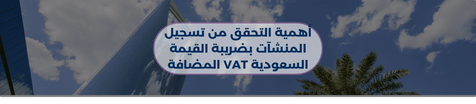 أهمية التحقق من تسجيل المنشآت بضريبة القيمة المضافة VAT السعودية