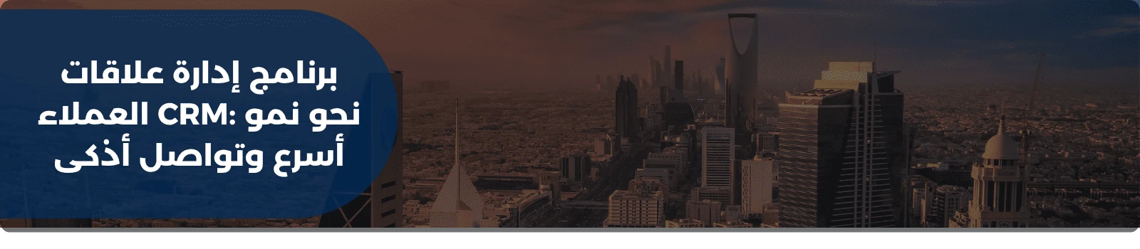 برنامج إدارة علاقات العملاء CRM: نحو نمو أسرع وتواصل أذكى