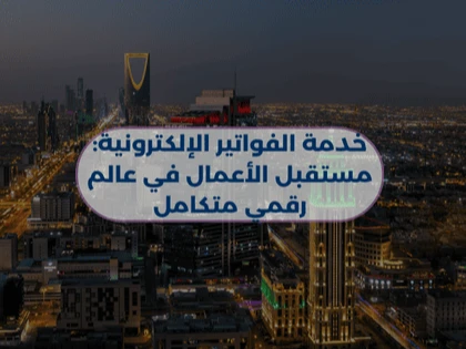 خدمة الفواتير الإلكترونية: مستقبل الأعمال في عالم رقمي متكامل