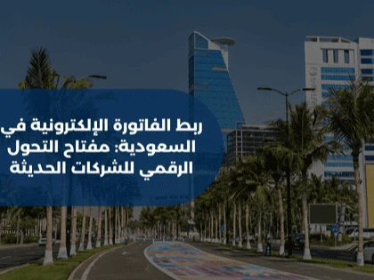 ربط الفاتورة الإلكترونية في السعودية: مفتاح التحول الرقمي للشركات الحديثة