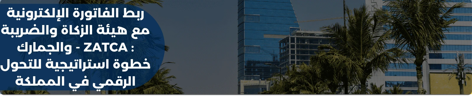 ربط الفاتورة الإلكترونية مع هيئة الزكاة والضريبة والجمارك - ZATCA : خطوة استراتيجية للتحول الرقمي في المملكة