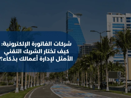 شركات الفاتورة الإلكترونية: كيف تختار الشريك التقني الأمثل لإدارة أعمالك بذكاء؟