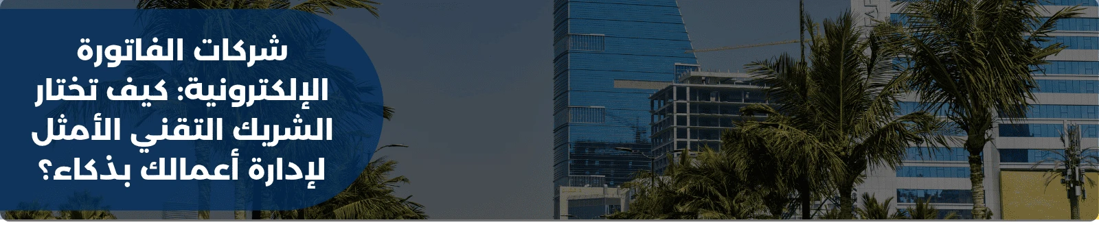 شركات الفاتورة الإلكترونية: كيف تختار الشريك التقني الأمثل لإدارة أعمالك بذكاء؟