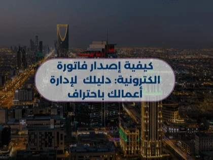 كيفية إصدار فاتورة الكترونية: دليلك  لإدارة أعمالك باحتراف
