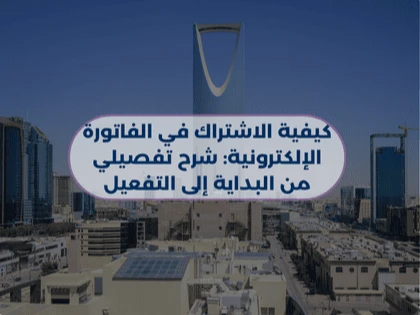 كيفية الاشتراك في الفاتورة الإلكترونية: شرح تفصيلي من البداية إلى التفعيل