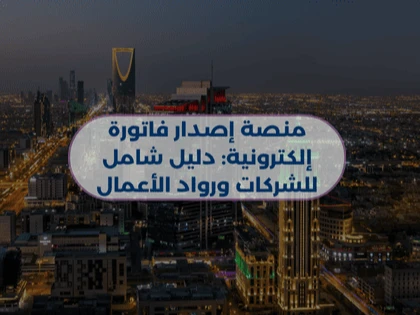 منصة إصدار فاتورة إلكترونية: دليل شامل للشركات ورواد الأعمال