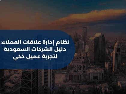 نظام إدارة علاقات العملاء: دليل الشركات السعودية لتجربة عميل ذكي
