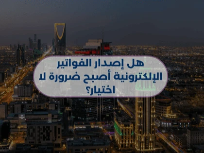 هل إصدار الفواتير الإلكترونية أصبح ضرورة لا اختيار؟