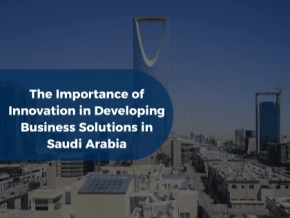 The Importance of Innovation in Developing Business Solutions in Saudi Arabia