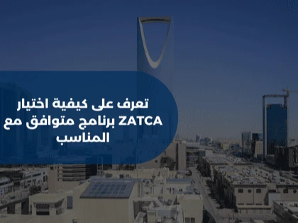 تعرف على كيفية اختيار برنامج متوافق مع ZATCA المناسب