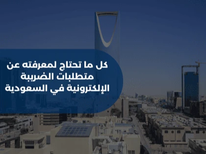 كل ما تحتاج لمعرفته عن متطلبات الضريبة الإلكترونية في السعودية