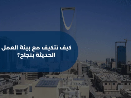 كيف تتكيف مع بيئة العمل الحديثة بنجاح؟