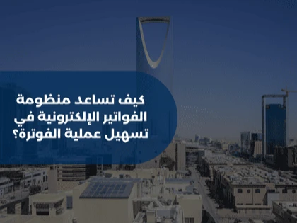 كيف تساعد منظومة الفواتير الإلكترونية في تسهيل عملية الفوترة؟