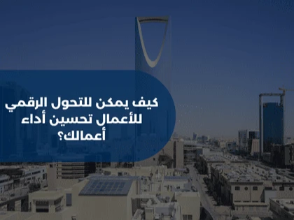 كيف يمكن للتحول الرقمي للأعمال تحسين أداء أعمالك؟