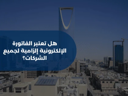 هل تعتبر الفاتورة الإلكترونية إلزامية لجميع الشركات؟
